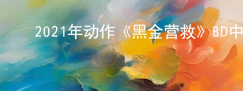 ﻿2021年动作《黑金营救》BD中英双字迅雷下载_电影天堂 ﻿曾宪强的blog